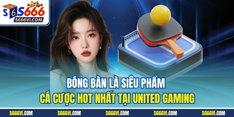 Bóng bàn là siêu phẩm cá cược hot nhất tại United Gaming