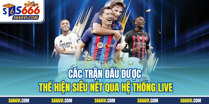 Các trận đấu được thể hiện siêu nét qua hệ thống live