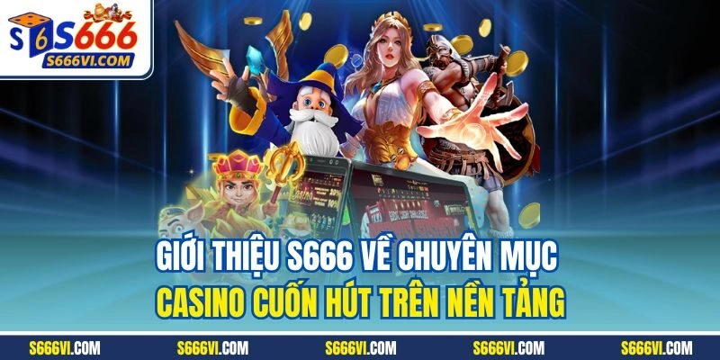 Giới thiệu S666 về chuyên mục casino cuốn hút trên nền tảng