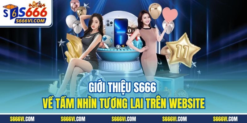 Giới thiệu s666 về tầm nhìn tương lai trên website