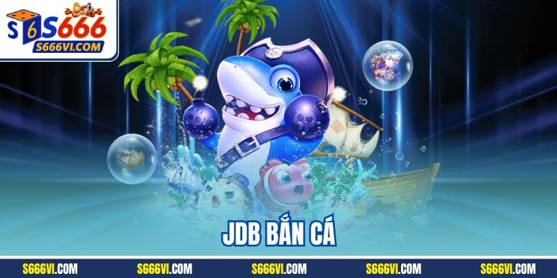 JDB bắn cá - Sảnh cược trực tuyến số 1 của nhà cái S666