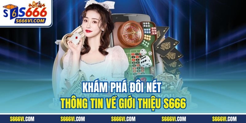 Khám phá đôi nét thông tin về giới thiệu S666