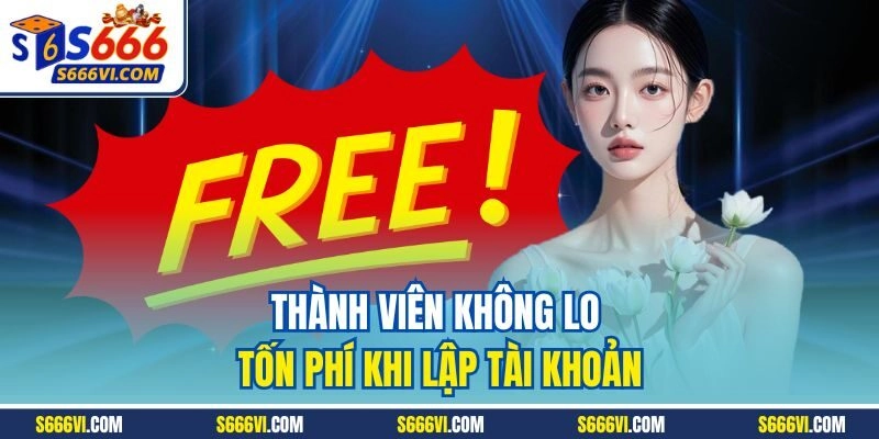 Thành viên không lo tốn phí khi lập tài khoản