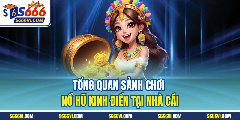 Tổng quan sảnh chơi nổ hũ kinh điển tại nhà cái