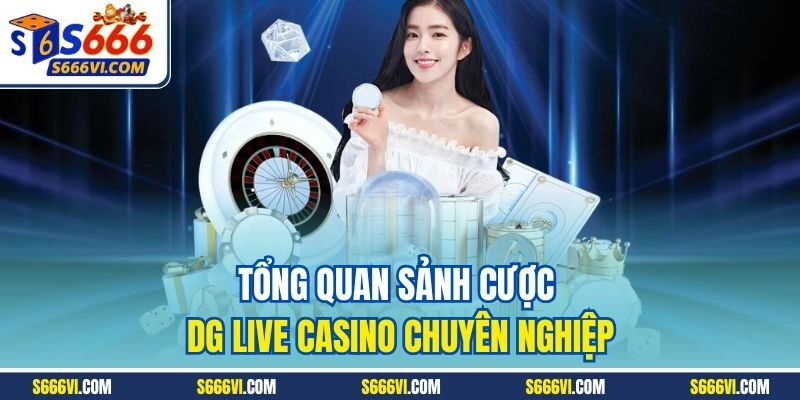 Tổng quan sảnh cược DG live casino chuyên nghiệp