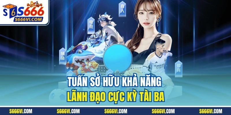 Tuấn sở hữu khả năng lãnh đạo cực kỳ tài ba